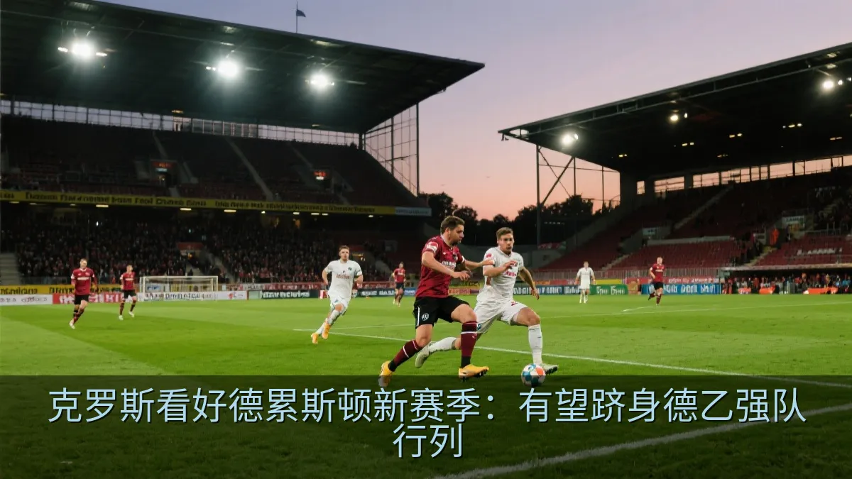克罗斯看好德累斯顿新赛季：有望跻身德乙强队行列